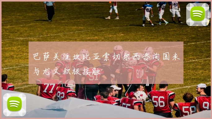 巴萨关注坎比亚索切尔西咨询国米与尤文积极接触