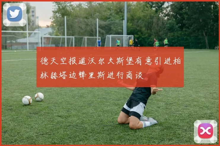 德天空报道沃尔夫斯堡有意引进柏林赫塔边锋里斯进行商谈