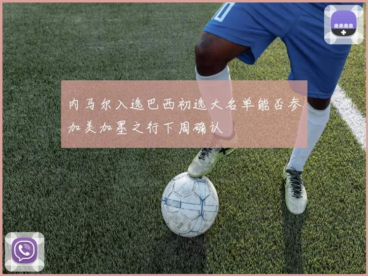 内马尔入选巴西初选大名单能否参加美加墨之行下周确认